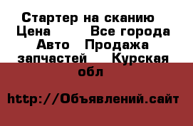 Стартер на сканию › Цена ­ 25 - Все города Авто » Продажа запчастей   . Курская обл.